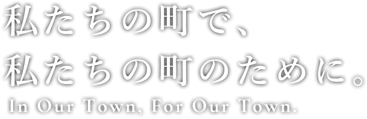 私たちの町で、私たちの町のために。